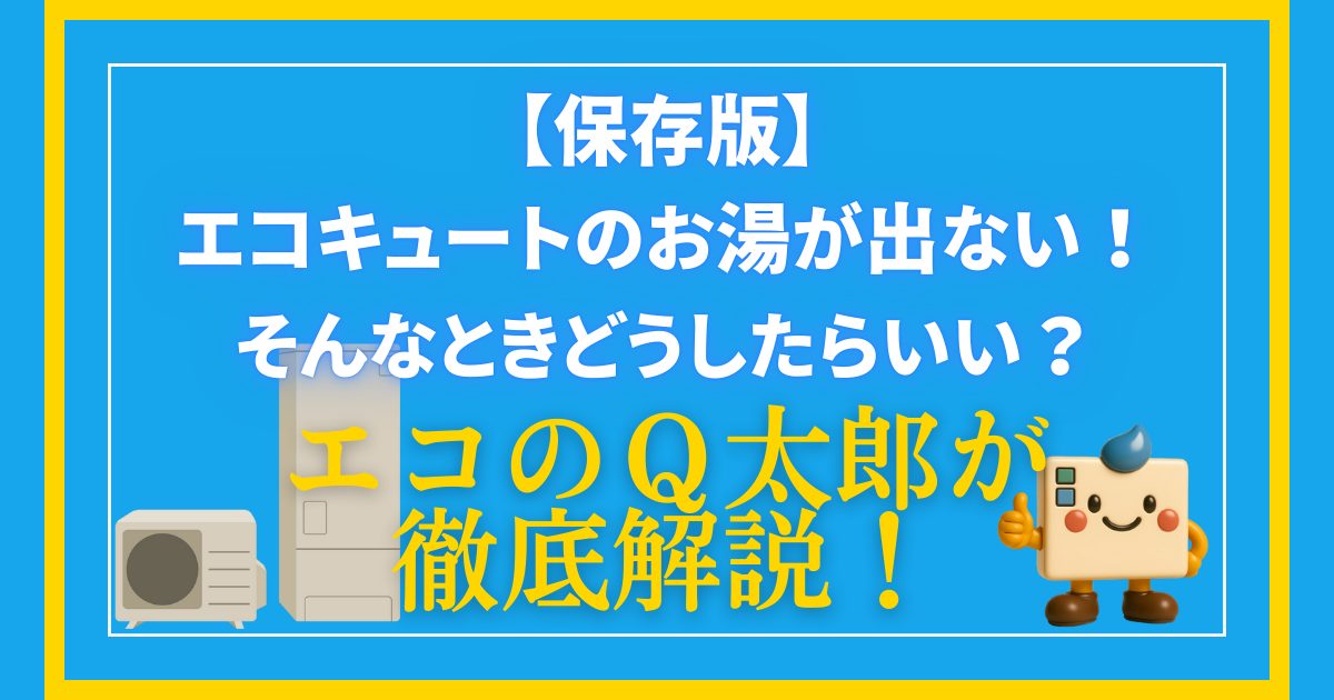 エコキュートのお湯が出ない時どうしたらいい？エコキュート修理・交換専門のエコのQ太郎が徹底解説します