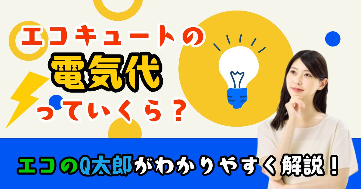 エコキュートの電気代っていくら？エコのQ太郎がわかりやすく解説！