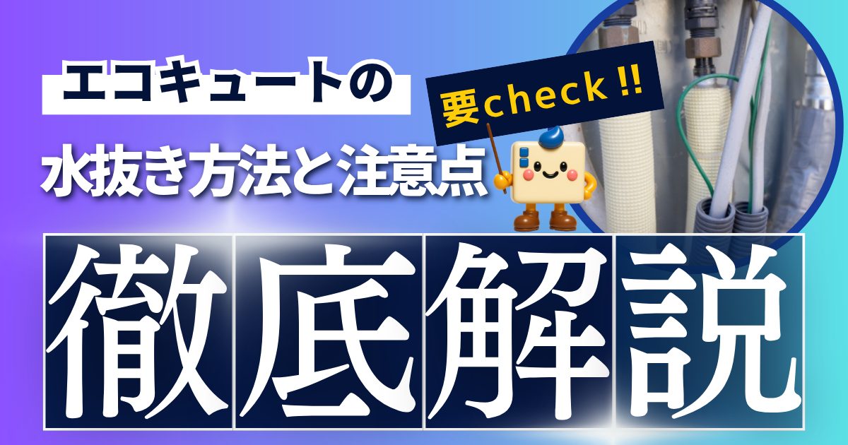 エコキュートの水抜き方法と注意点を徹底解説！